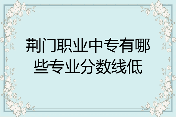 荆门职业中专有哪些专业分数线低
