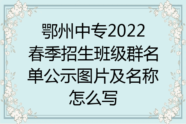 鄂州中专2022春季招生班级群名单公示图片及名称怎么写