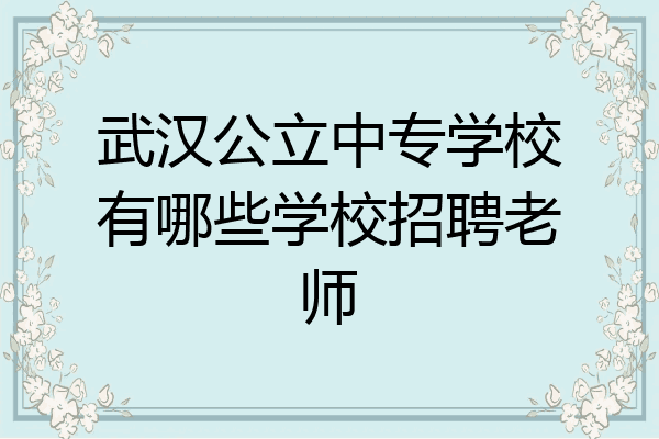 武汉公立中专学校有哪些学校招聘老师