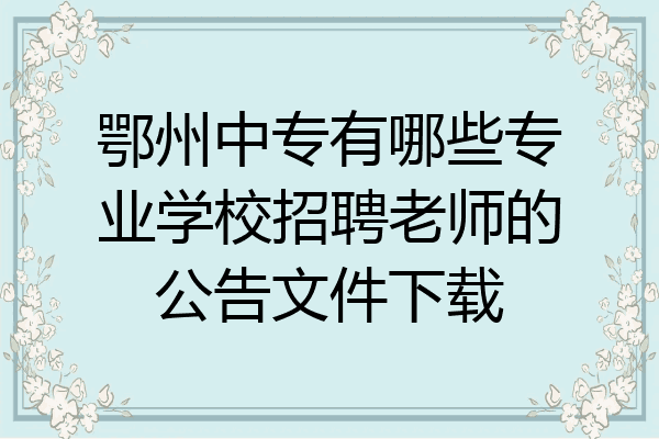 鄂州中专有哪些专业学校招聘老师的公告文件下载