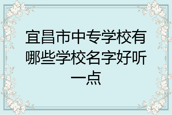 宜昌市中专学校有哪些学校名字好听一点