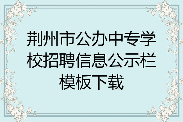 荆州市公办中专学校招聘信息公示栏模板下载