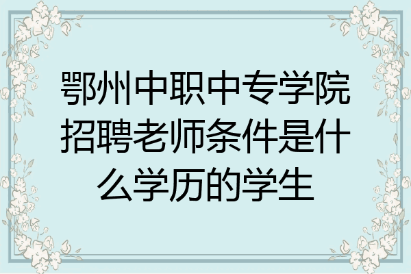鄂州中职中专学院招聘老师条件是什么学历的学生