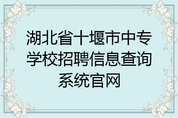 湖北省十堰市中专学校招聘信息查询系统官网