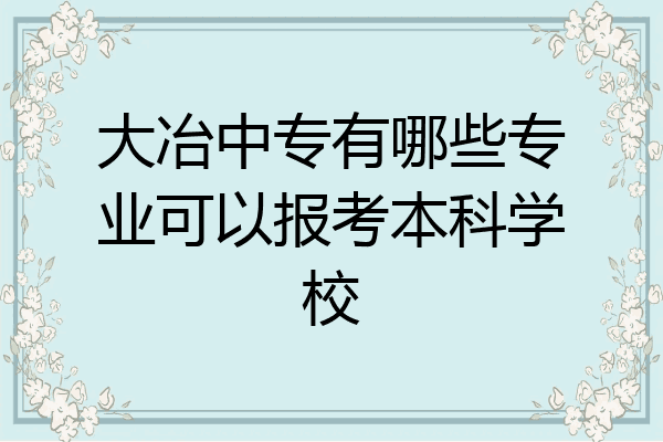 大冶中专有哪些专业可以报考本科学校