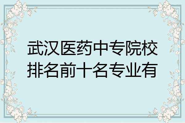 武汉医药中专院校排名前十名专业有