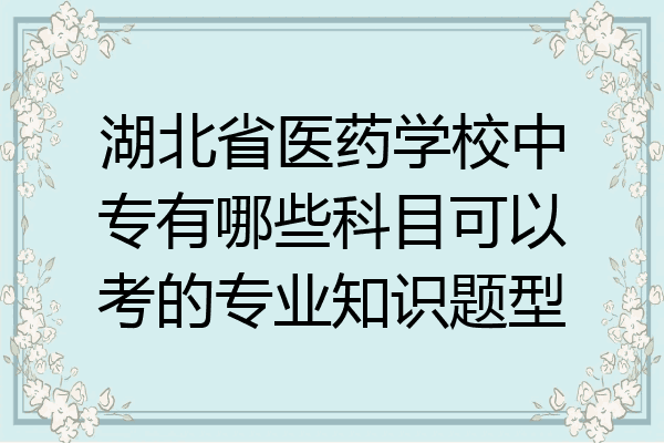 湖北省医药学校中专有哪些科目可以考的专业知识题型