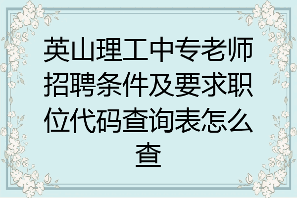 英山理工中专老师招聘条件及要求职位代码查询表怎么查