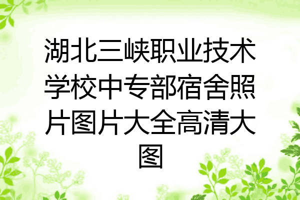 湖北三峡职业技术学校中专部宿舍照片图片大全高清大图