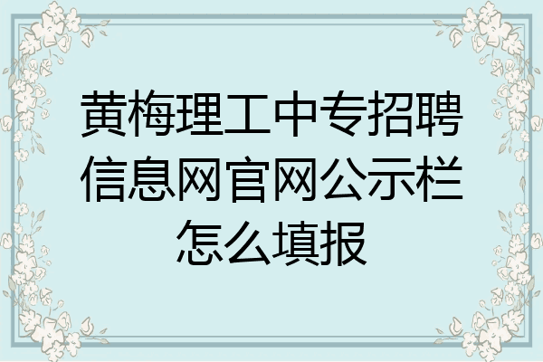 黄梅理工中专招聘信息网官网公示栏怎么填报