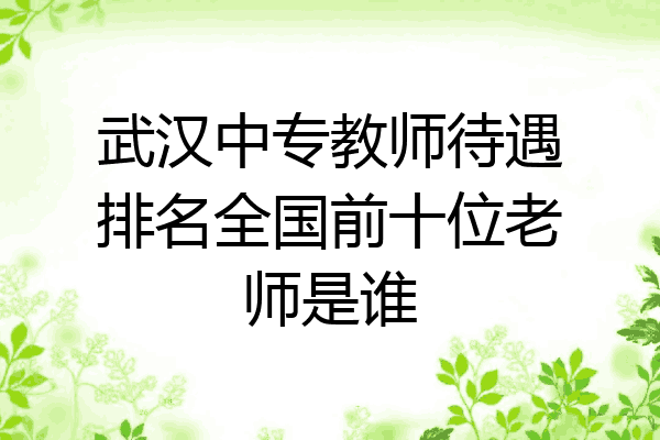 武汉中专教师待遇排名全国前十位老师是谁