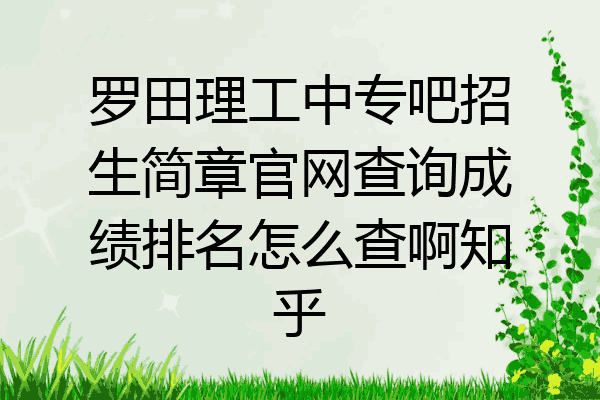 罗田理工中专吧招生简章官网查询成绩排名怎么查啊知乎