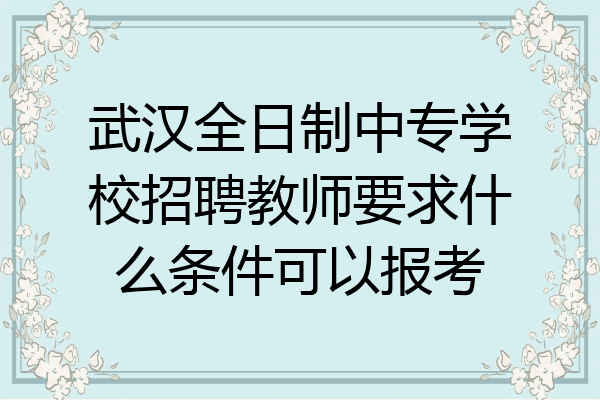 武汉全日制中专学校招聘教师要求什么条件可以报考