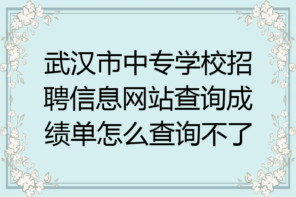 武汉市中专学校招聘信息网站查询成绩单怎么查询不了