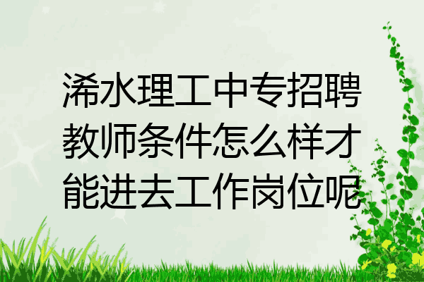 浠水理工中专招聘教师条件怎么样才能进去工作岗位呢