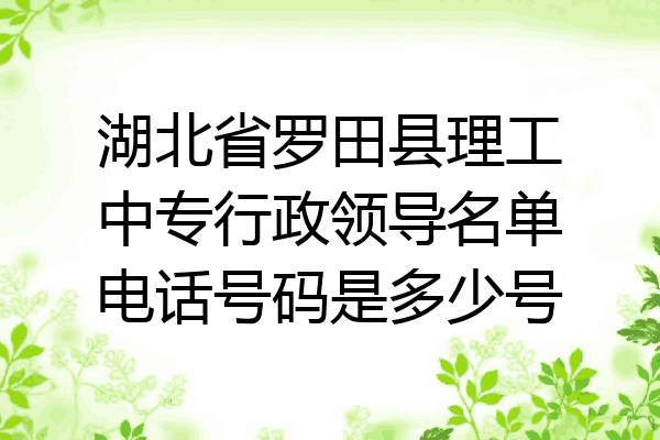 湖北省罗田县理工中专行政领导名单电话号码是多少号