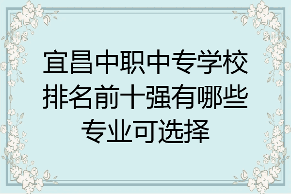 宜昌中职中专学校排名前十强有哪些专业可选择