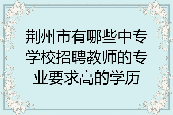 荆州市有哪些中专学校招聘教师的专业要求高的学历