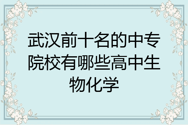 武汉前十名的中专院校有哪些高中生物化学