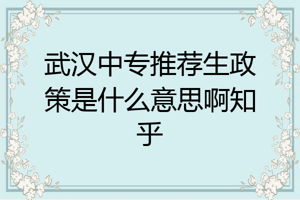 武汉中专推荐生政策是什么意思啊知乎