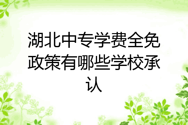 湖北中专学费全免政策有哪些学校承认