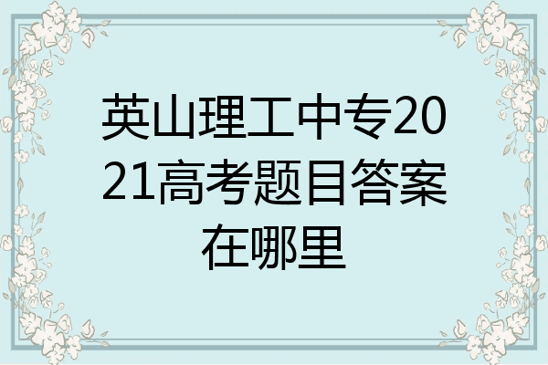 英山理工中专2021高考题目答案在哪里