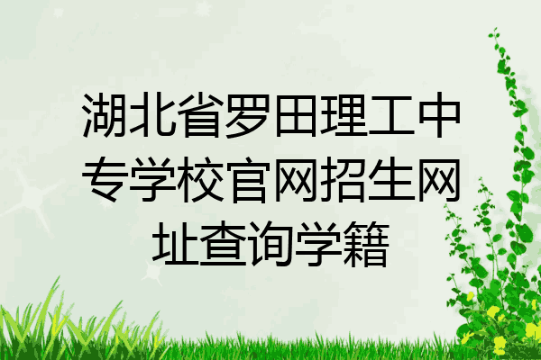 湖北省罗田理工中专学校官网招生网址查询学籍