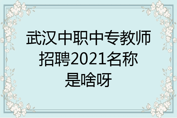 武汉中职中专教师招聘2021名称是啥呀