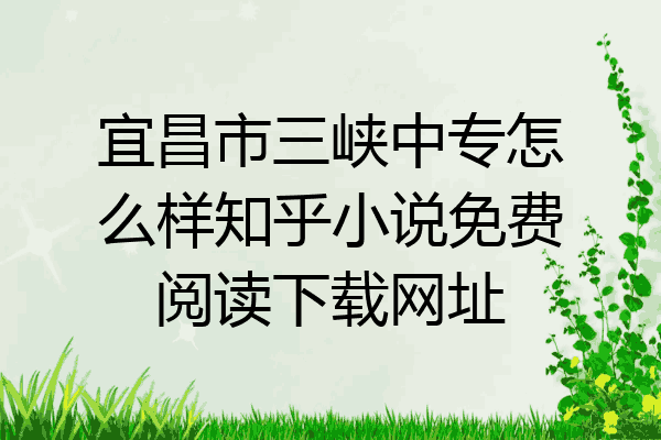 宜昌市三峡中专怎么样知乎小说免费阅读下载网址
