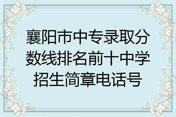 襄阳市中专录取分数线排名前十中学招生简章电话号