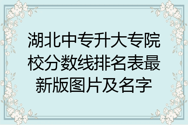 湖北中专升大专院校分数线排名表最新版图片及名字