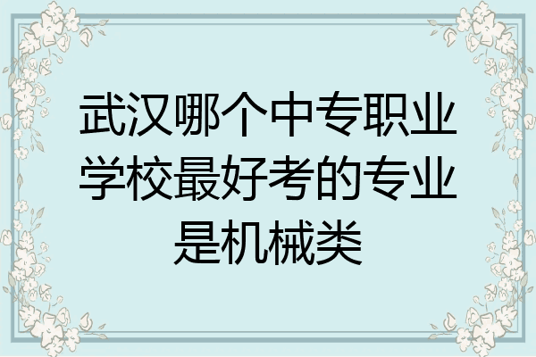 武汉哪个中专职业学校最好考的专业是机械类