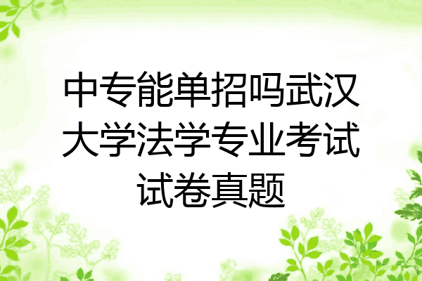 中专能单招吗武汉大学法学专业考试试卷真题