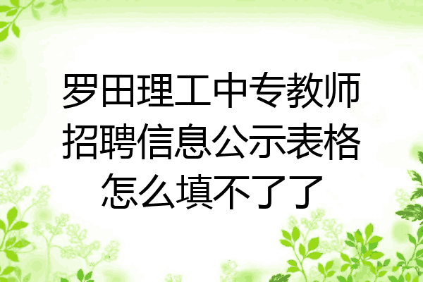 罗田理工中专教师招聘信息公示表格怎么填不了了