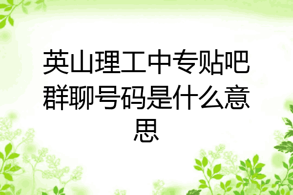 英山理工中专贴吧群聊号码是什么意思