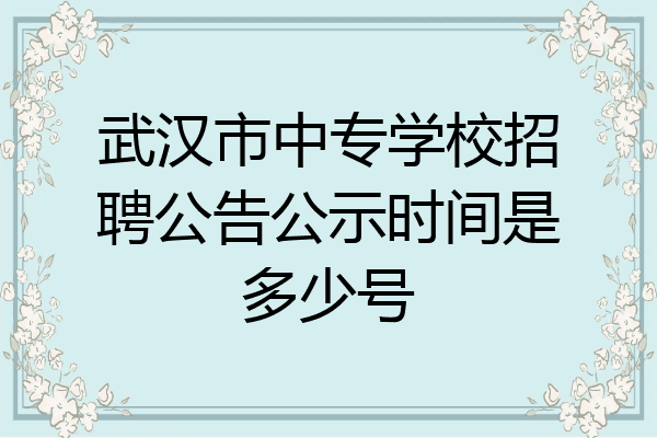 武汉市中专学校招聘公告公示时间是多少号
