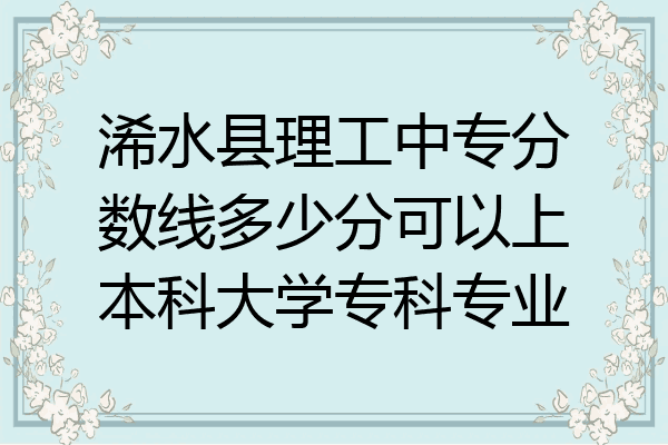 浠水县理工中专分数线多少分可以上本科大学专科专业