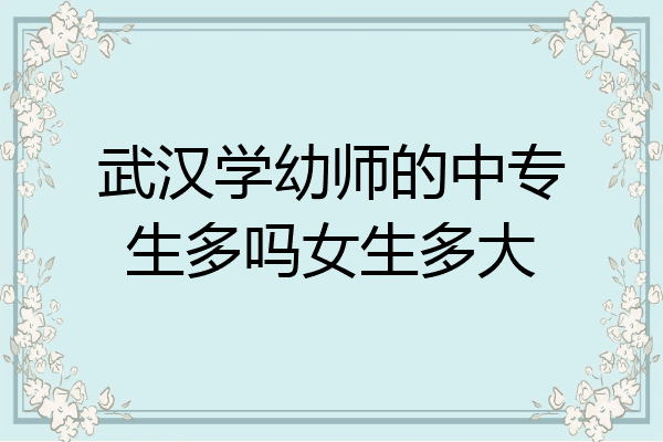 武汉学幼师的中专生多吗女生多大