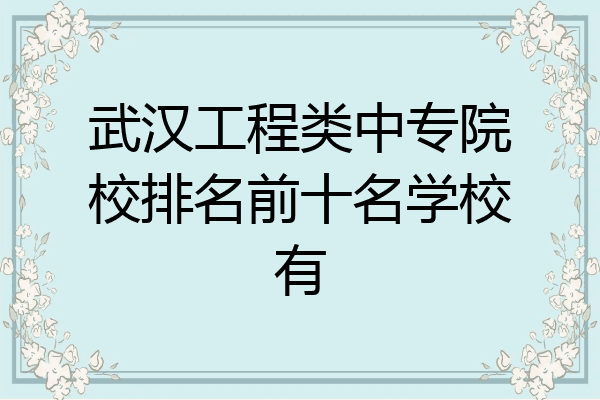 武汉工程类中专院校排名前十名学校有