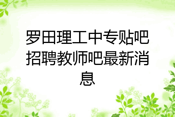 罗田理工中专贴吧招聘教师吧最新消息