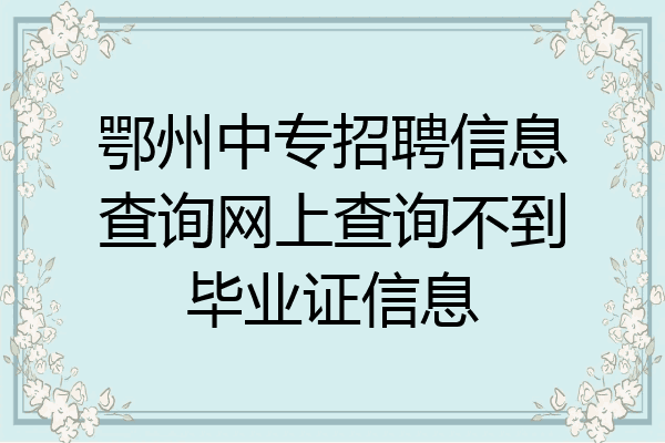 鄂州中专招聘信息查询网上查询不到毕业证信息