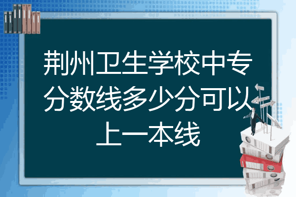荆州卫生学校中专分数线多少分可以上一本线