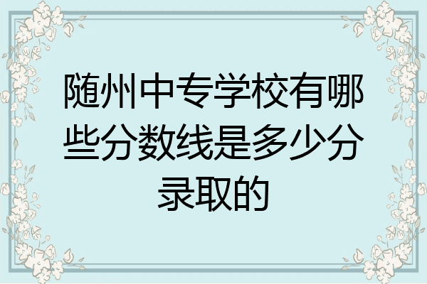 随州中专学校有哪些分数线是多少分录取的