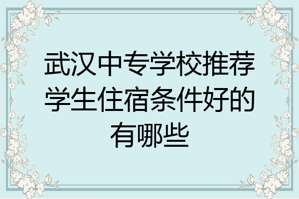 武汉中专学校推荐学生住宿条件好的有哪些