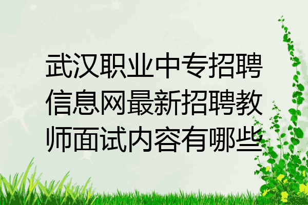 武汉职业中专招聘信息网最新招聘教师面试内容有哪些