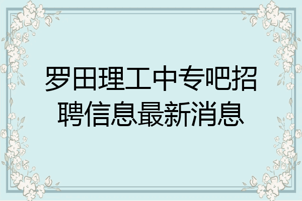 罗田理工中专吧招聘信息最新消息