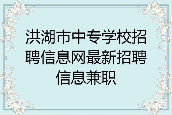 洪湖市中专学校招聘信息网最新招聘信息兼职