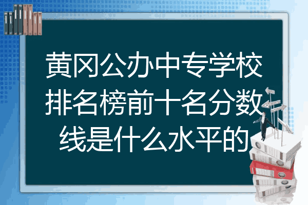 黄冈公办中专学校排名榜前十名分数线是什么水平的
