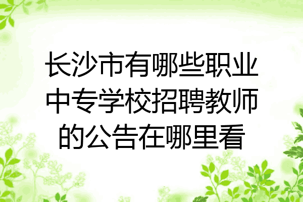 长沙市有哪些职业中专学校招聘教师的公告在哪里看