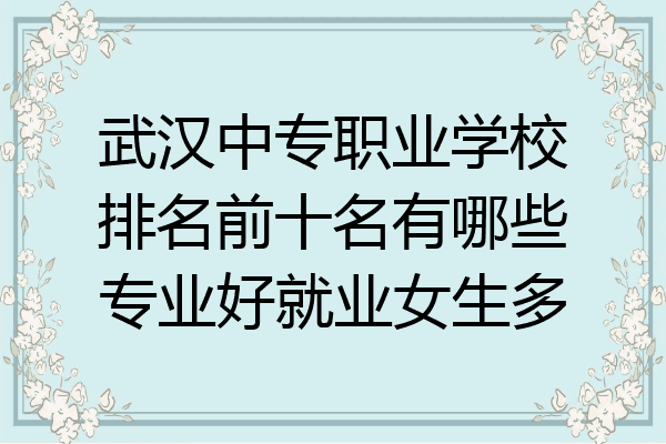 武汉中专职业学校排名前十名有哪些专业好就业女生多